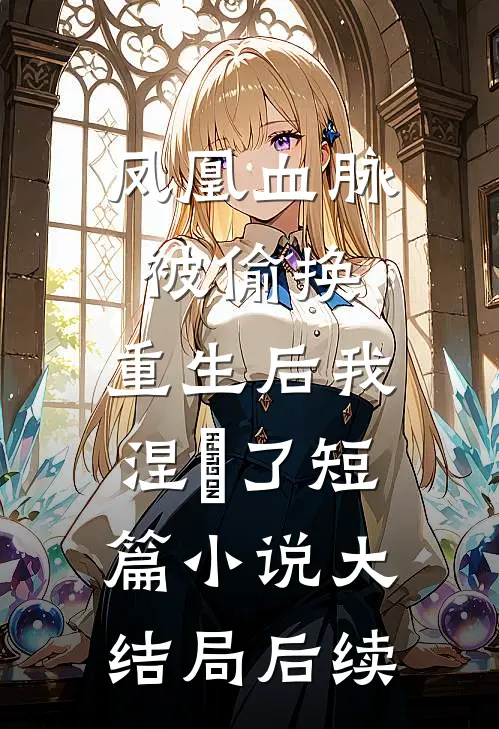凤凰血脉被偷换，重生后我涅槃了短篇小说大结局后续