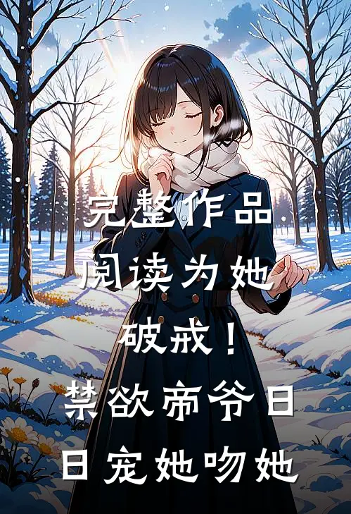 完整作品阅读为她破戒！禁欲帝爷日日宠她吻她