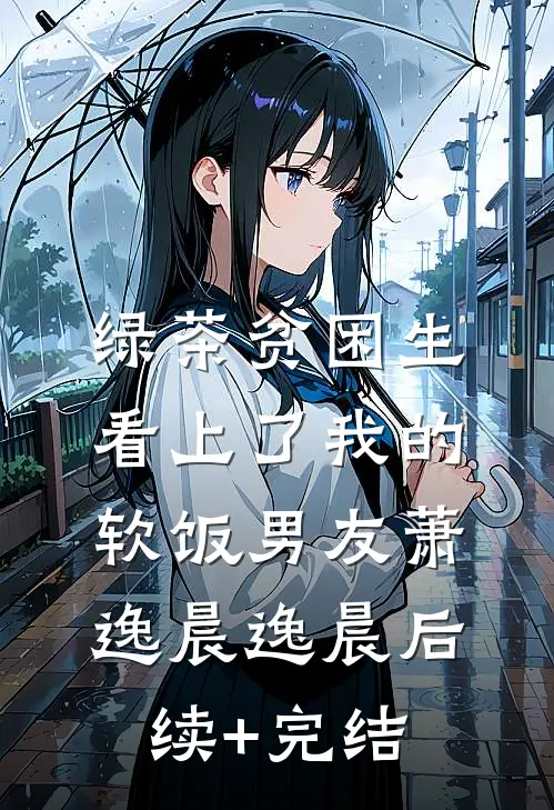 绿茶贫困生看上了我的软饭男友萧逸晨逸晨后续+完结