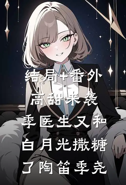 结局+番外高甜来袭：季医生又和白月光撒糖了陶笛季尧