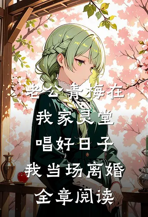 老公青梅在我家灵堂唱好日子，我当场离婚全章阅读