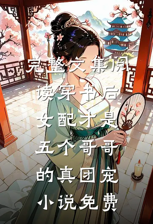 完整文集阅读穿书后女配才是五个哥哥的真团宠小说免费