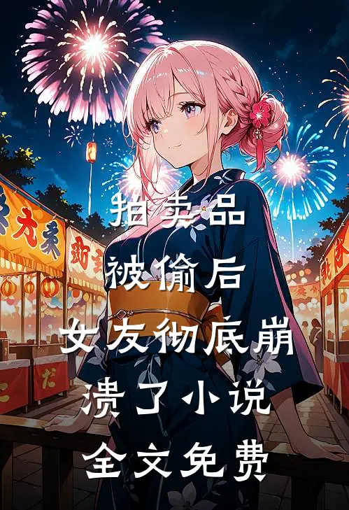 拍卖品被偷后，女友彻底崩溃了小说全文免费