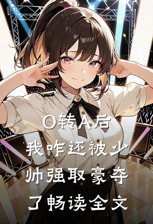 O转A后，我咋还被少帅强取豪夺了畅读全文