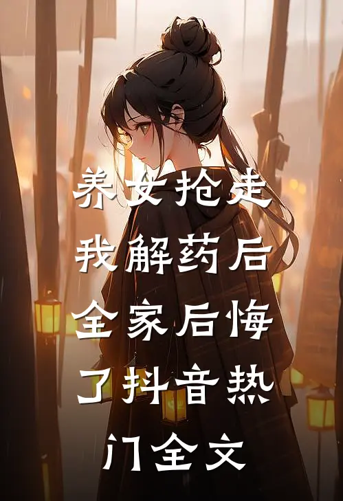 养女抢走我解药后，全家后悔了抖音热门全文