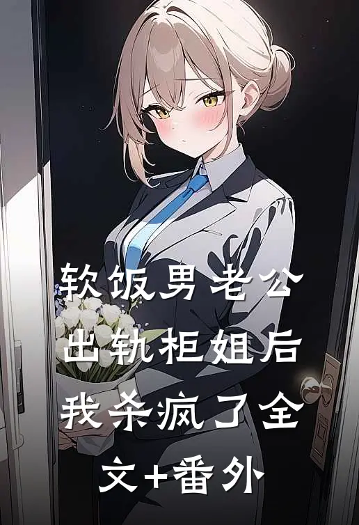 软饭男老公出轨柜姐后，我杀疯了全文+番外