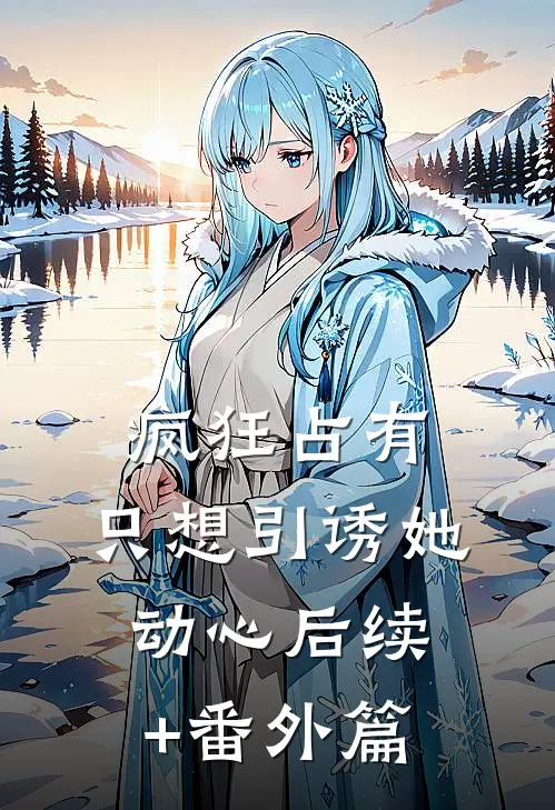 疯狂占有：只想引诱她动心后续+番外篇