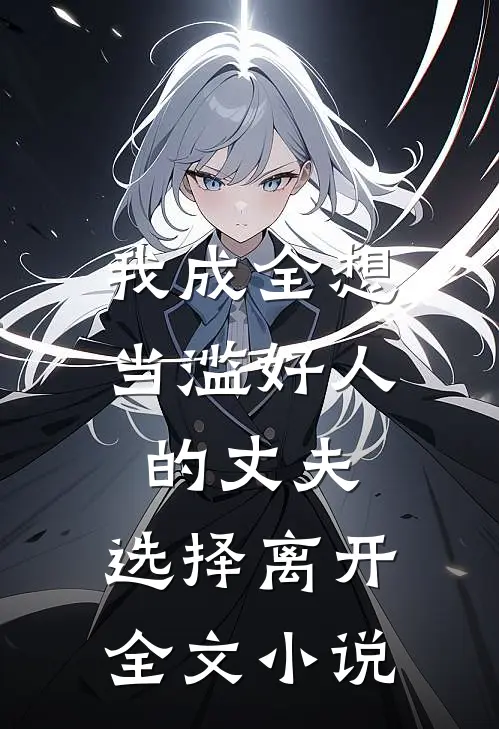 我成全想当滥好人的丈夫,选择离开全文阅读