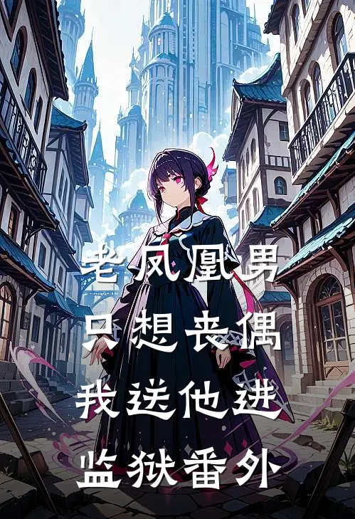 老凤凰男只想丧偶，我送他进监狱 番外