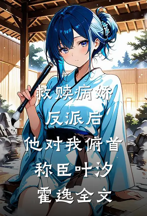 救赎病娇反派后，他对我俯首称臣叶汐霍逸全文