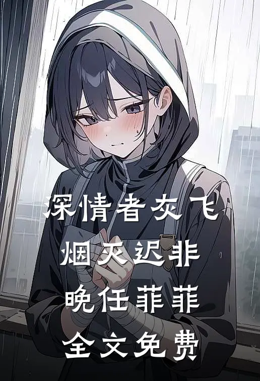 深情者灰飞烟灭迟非晚任菲菲全文免费