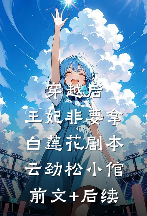 穿越后，王妃非要拿白莲花剧本云劲松小倌前文+后续