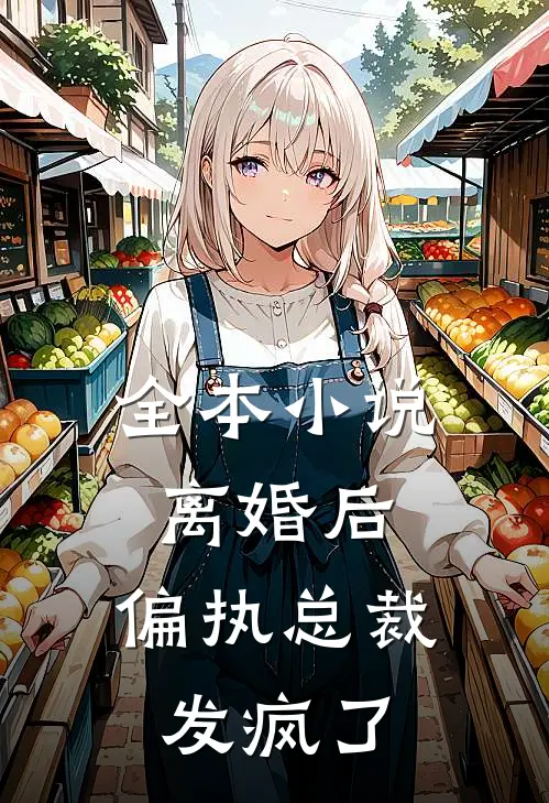 全本小说离婚后，偏执总裁发疯了