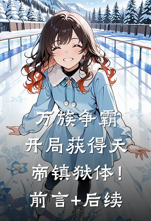 万族争霸：开局获得天帝镇狱体！前言+后续