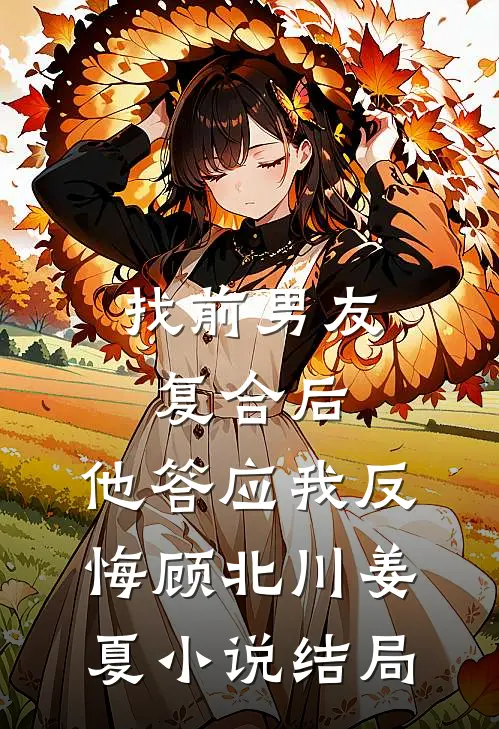 找前男友复合后，他答应我反悔顾北川姜夏小说结局