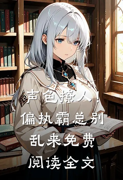 声色撩人！偏执霸总别乱来免费阅读全文
