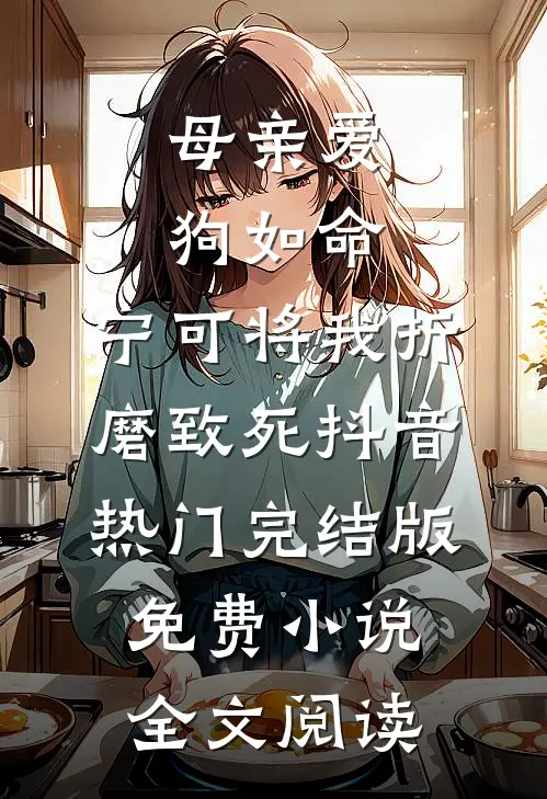 母亲爱狗如命，宁可将我折磨致死抖音热门完结版免费小说全文阅读