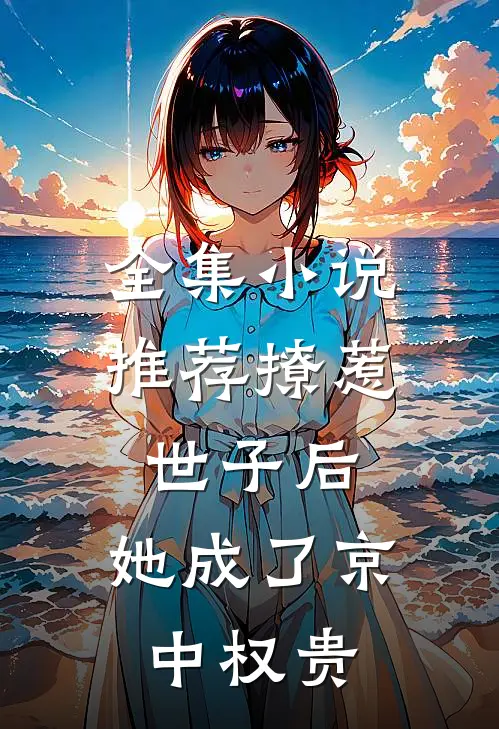 全集小说推荐撩惹世子后，她成了京中权贵