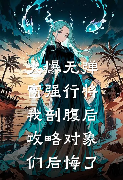 火爆无弹窗强行将我剖腹后，攻略对象们后悔了