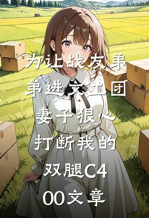 为让战友弟弟进文工团，妻子狠心打断我的双腿C400文章