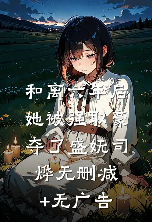 和离六年后，她被强取豪夺了盛妩司烨无删减+无广告