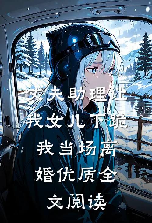 丈夫助理让我女儿下跪，我当场离婚优质全文阅读