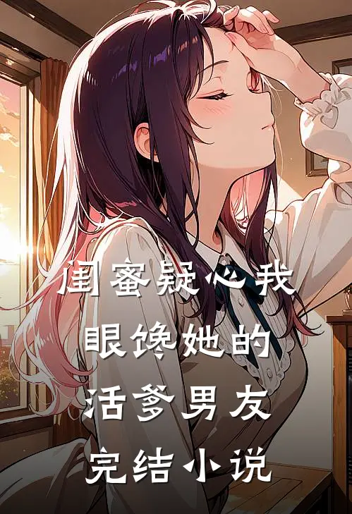 闺蜜疑心我眼馋她的活爹男友完结小说