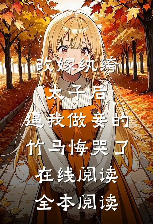 改嫁纨绔太子后，逼我做妾的竹马悔哭了在线阅读全本阅读