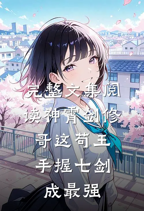 完整文集阅读神霄剑修：哥这苟王手握七剑成最强