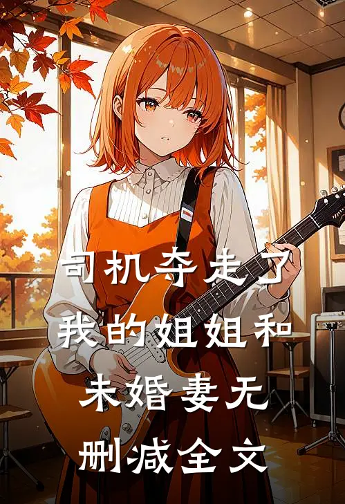 司机夺走了我的姐姐和未婚妻无删减全文
