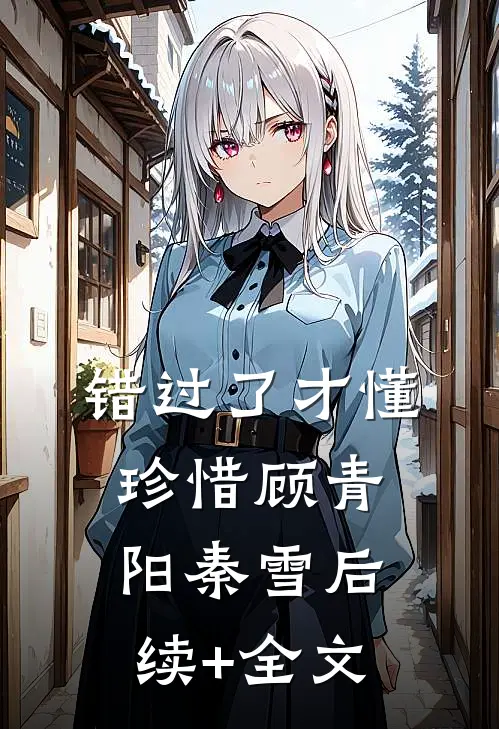 错过了才懂珍惜顾青阳秦雪后续+全文