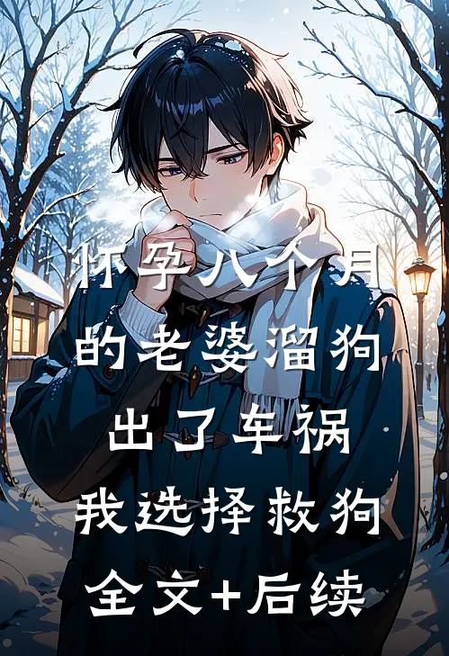 怀孕八个月的老婆溜狗出了车祸，我选择救狗全文+后续