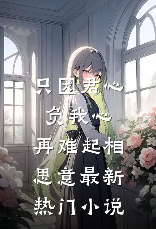 只因君心负我心，再难起相思意最新热门小说