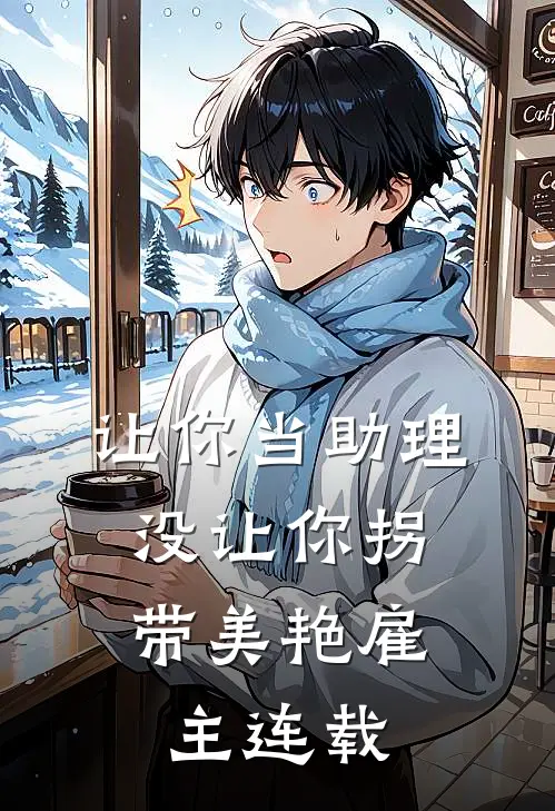 让你当助理，没让你拐带美艳雇主连载