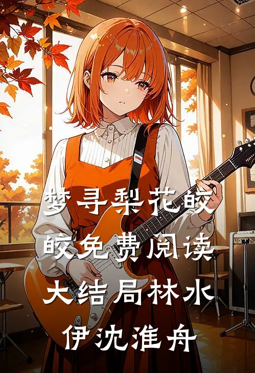 梦寻梨花皎皎免费阅读大结局林水伊沈淮舟