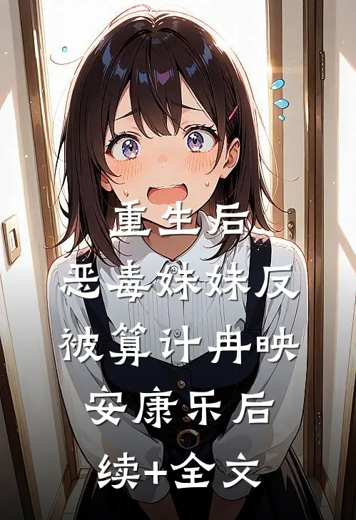 重生后，恶毒妹妹反被算计冉映安康乐后续+全文