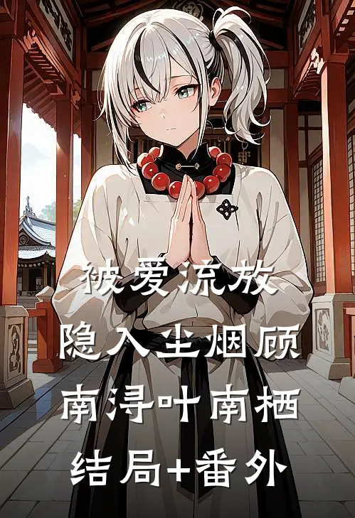 被爱流放，隐入尘烟顾南浔叶南栖结局+番外