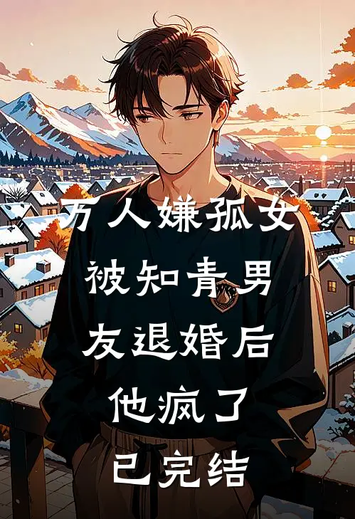 万人嫌孤女被知青男友退婚后，他疯了已完结