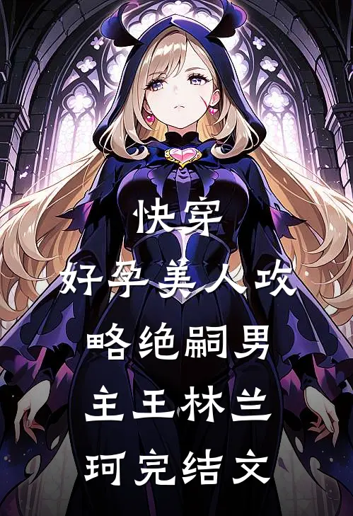 快穿：好孕美人攻略绝嗣男主王林兰珂完结文