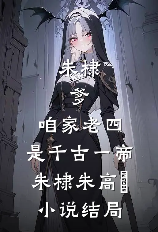 朱棣：爹，咱家老四，是千古一帝朱棣朱高爔小说结局