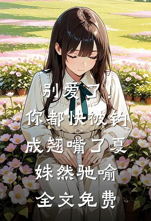 别爱了！你都快被钓成翘嘴了夏姝然驰喻全文免费