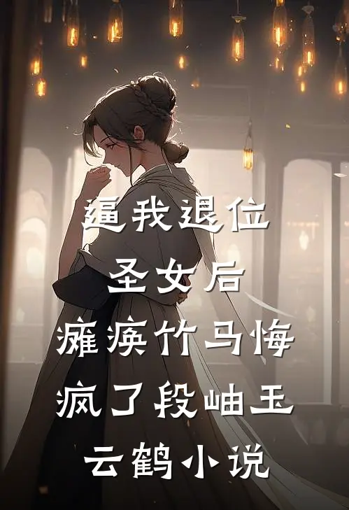 逼我退位圣女后，瘫痪竹马悔疯了段岫玉云鹤小说