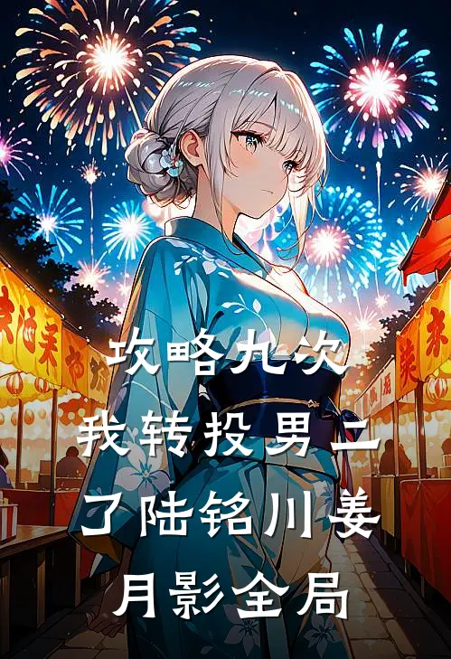 攻略九次，我转投男二了陆铭川姜月影全局