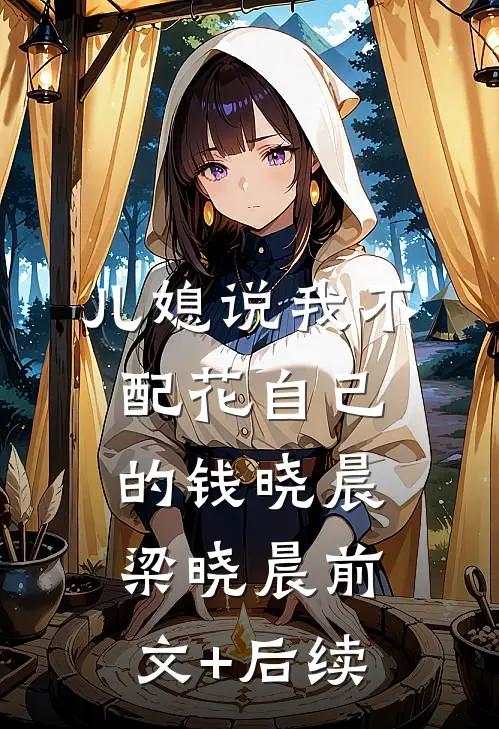 儿媳说我不配花自己的钱晓晨梁晓晨前文+后续