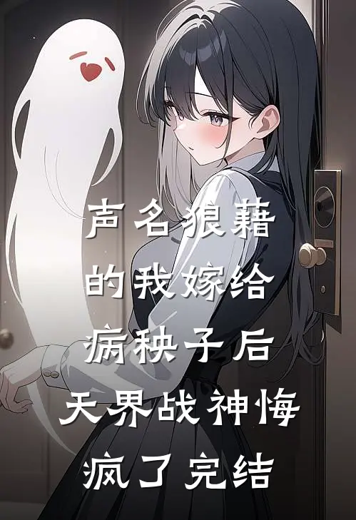 声名狼藉的我嫁给病秧子后，天界战神悔疯了完结