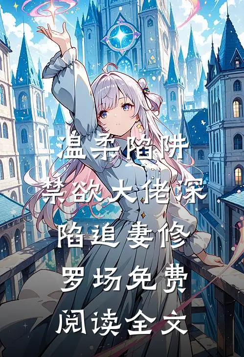 温柔陷阱：禁欲大佬深陷追妻修罗场免费阅读全文