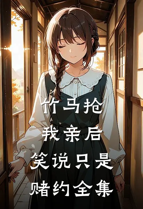 竹马抢我亲后，笑说只是赌约全集