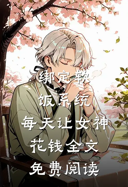 绑定软饭系统，每天让女神花钱全文免费阅读