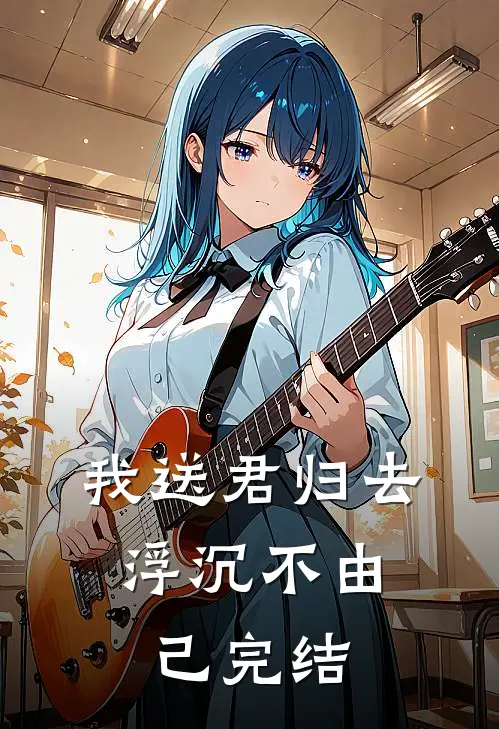 我送君归去，浮沉不由己完结