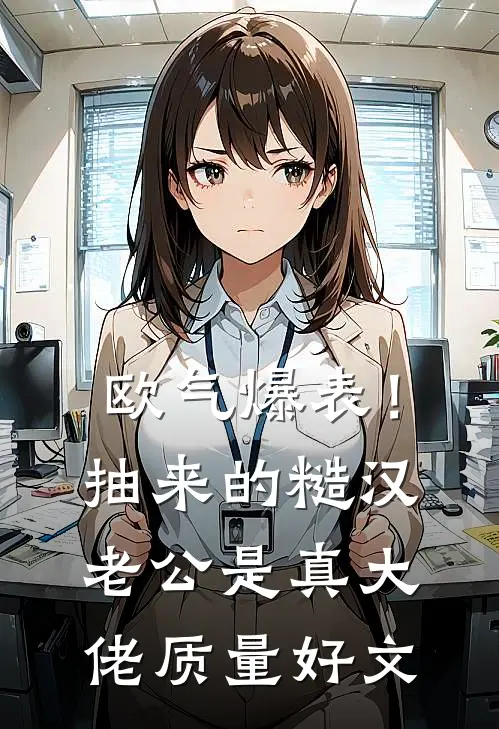 欧气爆表！抽来的糙汉老公是真大佬质量好文